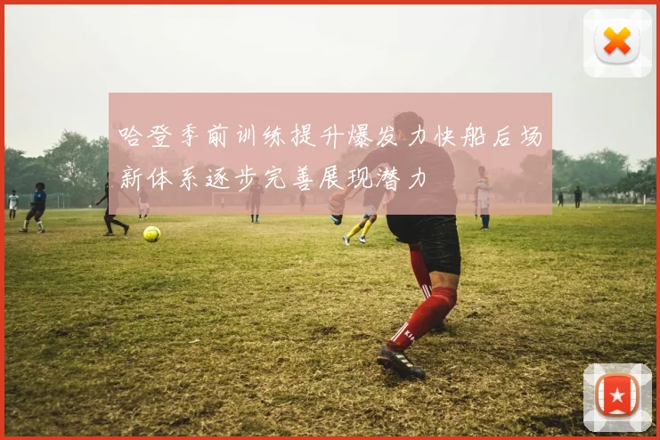 哈登季前训练提升爆发力快船后场新体系逐步完善展现潜力
