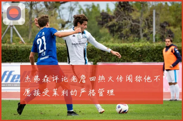 杰弗森评论老詹回热火传闻称他不愿接受莱利的严格管理